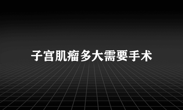 子宫肌瘤多大需要手术