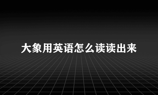 大象用英语怎么读读出来