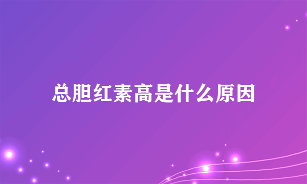 总胆红素高是什么原因