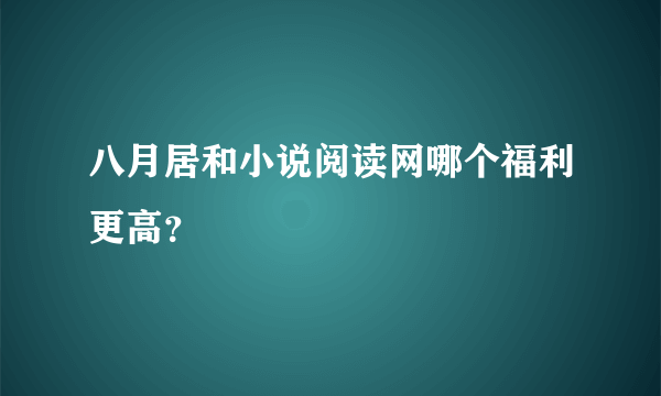 八月居和小说阅读网哪个福利更高？