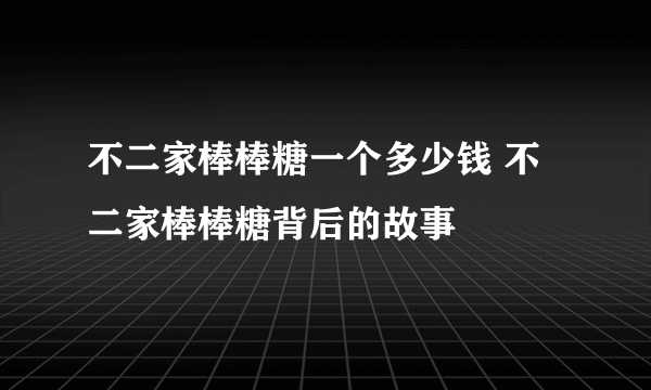 不二家棒棒糖一个多少钱 不二家棒棒糖背后的故事