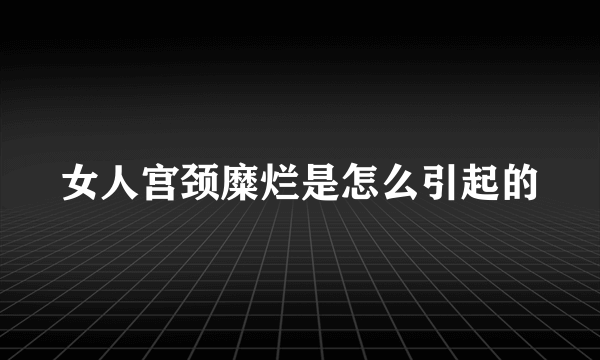 女人宫颈糜烂是怎么引起的