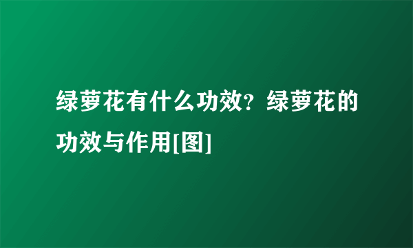 绿萝花有什么功效？绿萝花的功效与作用[图]