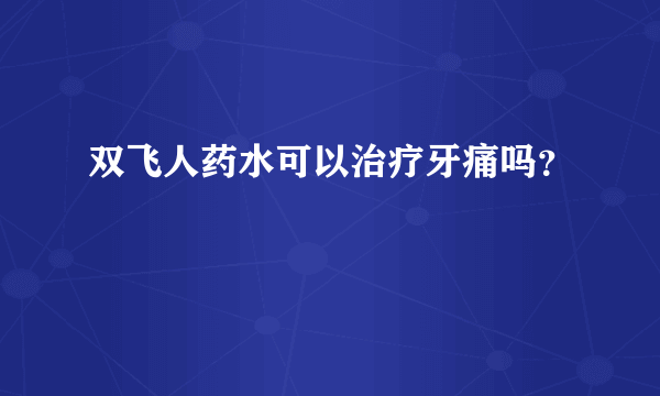 双飞人药水可以治疗牙痛吗？