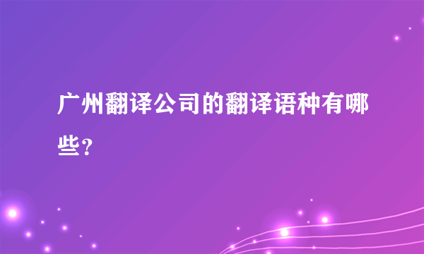 广州翻译公司的翻译语种有哪些？