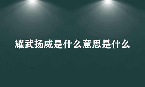 耀武扬威是什么意思是什么