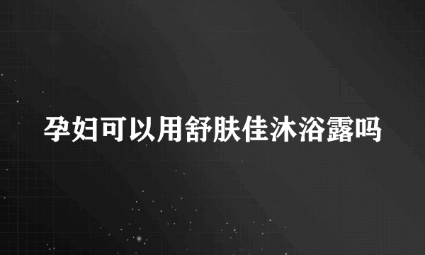 孕妇可以用舒肤佳沐浴露吗