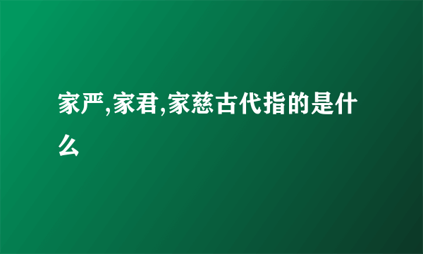 家严,家君,家慈古代指的是什么