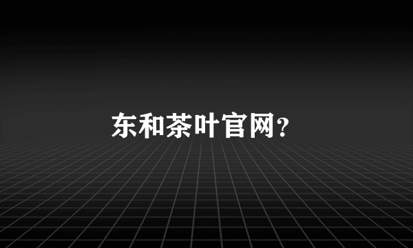 东和茶叶官网？