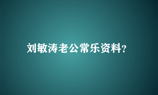 刘敏涛老公常乐资料？