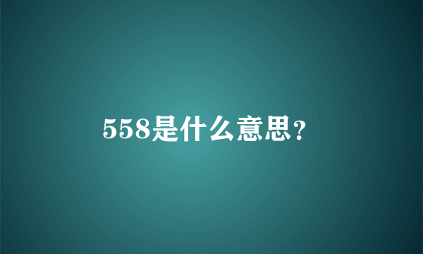 558是什么意思？