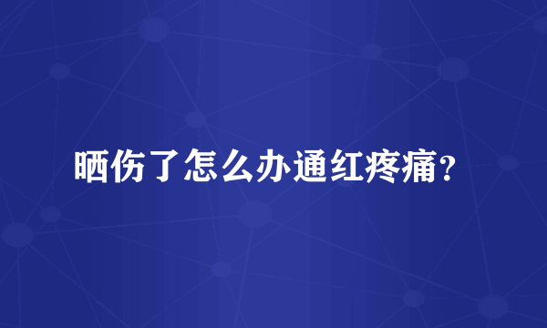 晒伤了怎么办通红疼痛？