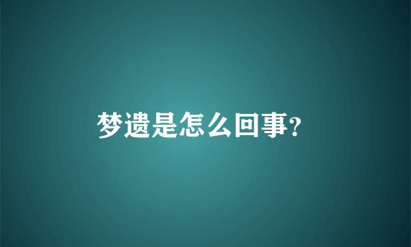 梦遗是怎么回事？