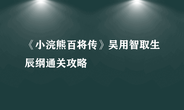 《小浣熊百将传》吴用智取生辰纲通关攻略