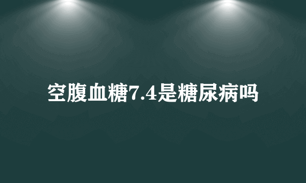 空腹血糖7.4是糖尿病吗