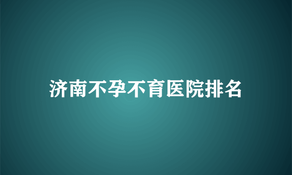 济南不孕不育医院排名