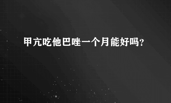 甲亢吃他巴唑一个月能好吗？