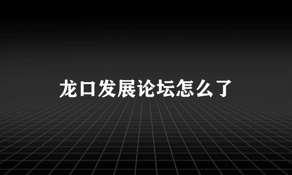 龙口发展论坛怎么了