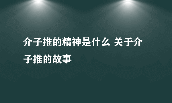 介子推的精神是什么 关于介子推的故事