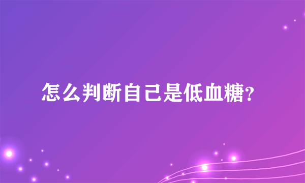 怎么判断自己是低血糖？