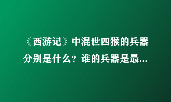 《西游记》中混世四猴的兵器分别是什么？谁的兵器是最厉害的？