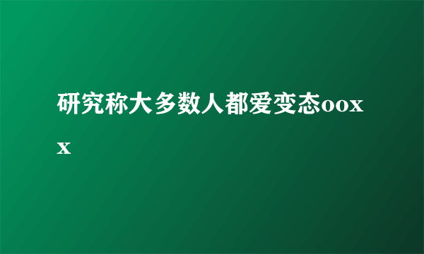 研究称大多数人都爱变态ooxx