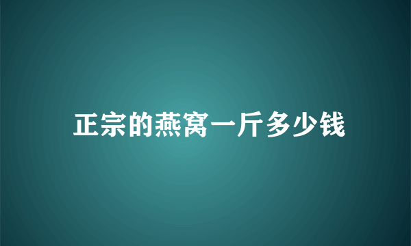  正宗的燕窝一斤多少钱