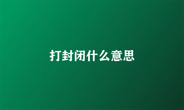 打封闭什么意思