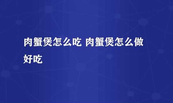 肉蟹煲怎么吃 肉蟹煲怎么做好吃