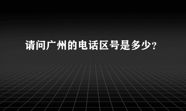 请问广州的电话区号是多少？