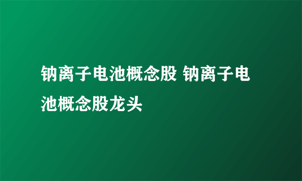 钠离子电池概念股 钠离子电池概念股龙头