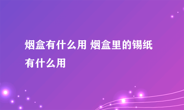 烟盒有什么用 烟盒里的锡纸有什么用