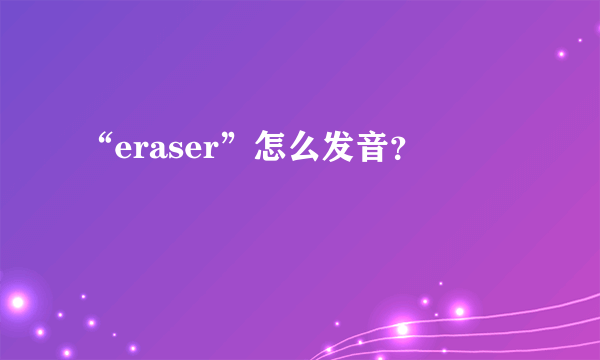 “eraser”怎么发音？