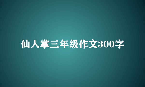 仙人掌三年级作文300字