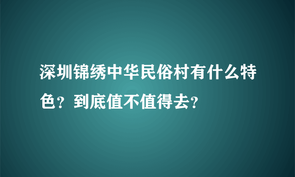 深圳锦绣中华民俗村有什么特色？到底值不值得去？