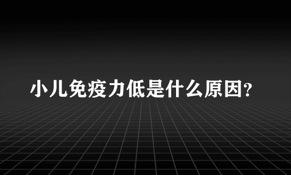 小儿免疫力低是什么原因？