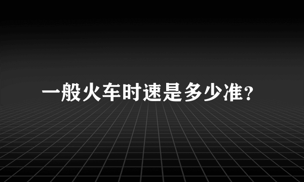 一般火车时速是多少准？