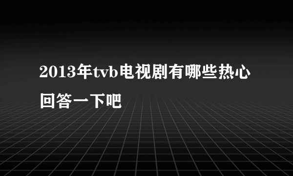 2013年tvb电视剧有哪些热心回答一下吧