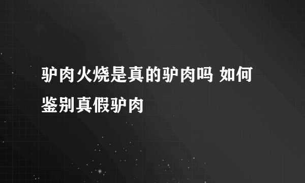 驴肉火烧是真的驴肉吗 如何鉴别真假驴肉