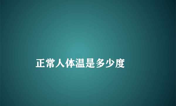 
    正常人体温是多少度
  