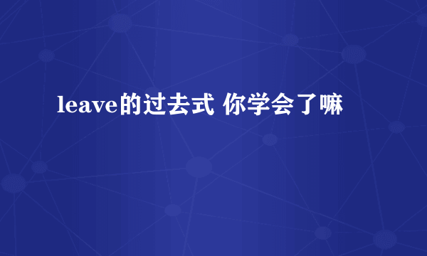 leave的过去式 你学会了嘛