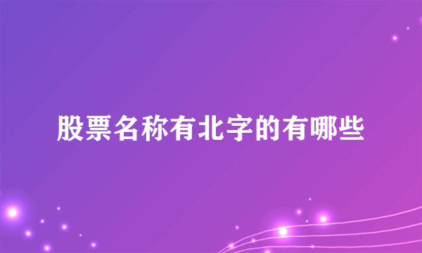 股票名称有北字的有哪些