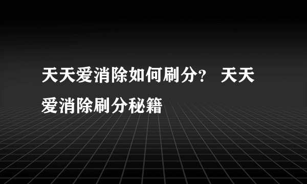 天天爱消除如何刷分？ 天天爱消除刷分秘籍