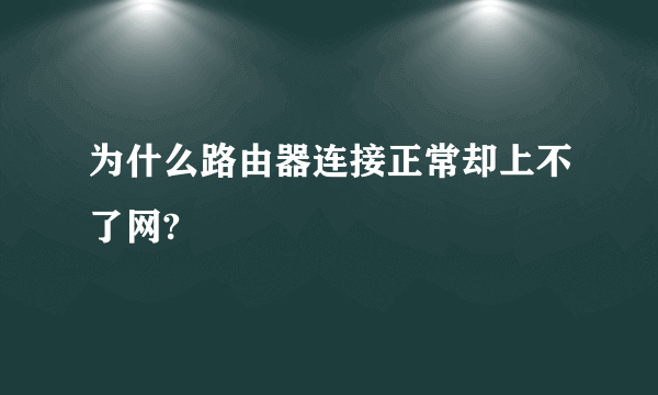 为什么路由器连接正常却上不了网?