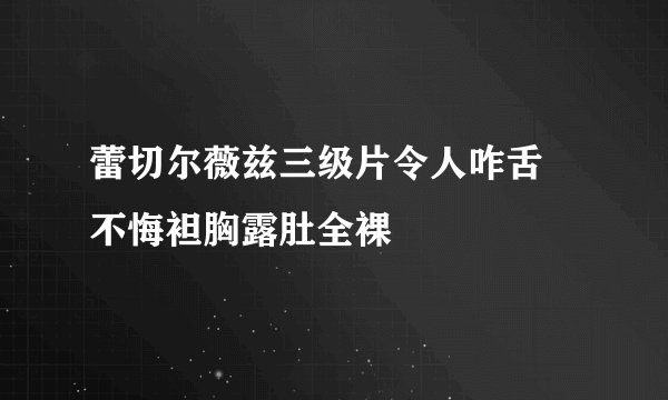 蕾切尔薇兹三级片令人咋舌 不悔袒胸露肚全裸