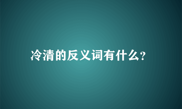 冷清的反义词有什么？