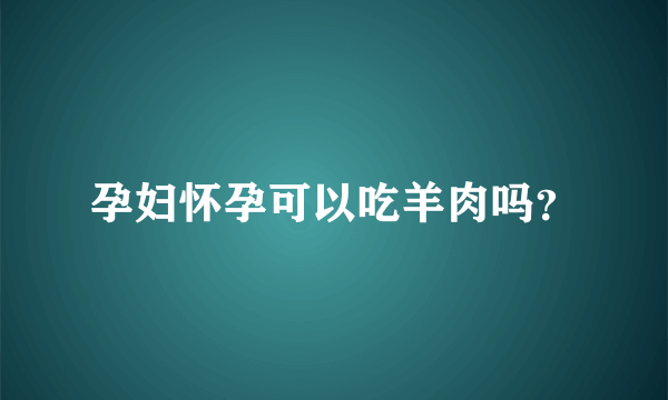 孕妇怀孕可以吃羊肉吗？