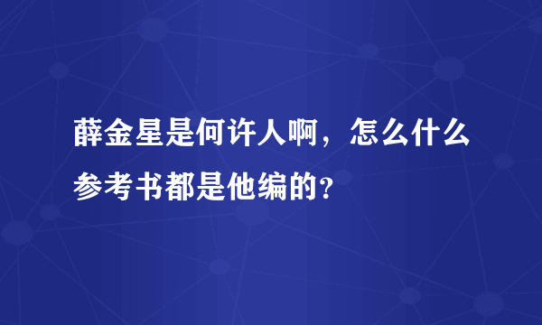 薛金星是何许人啊，怎么什么参考书都是他编的？