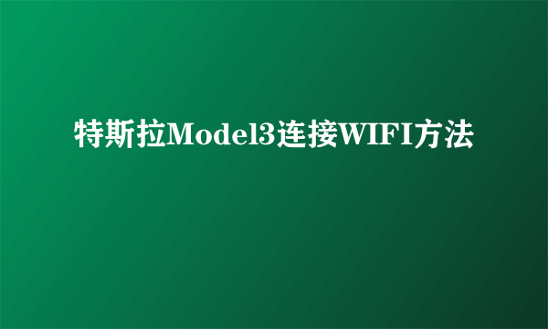 特斯拉Model3连接WIFI方法