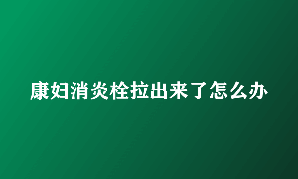 康妇消炎栓拉出来了怎么办